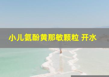 小儿氨酚黄那敏颗粒 开水